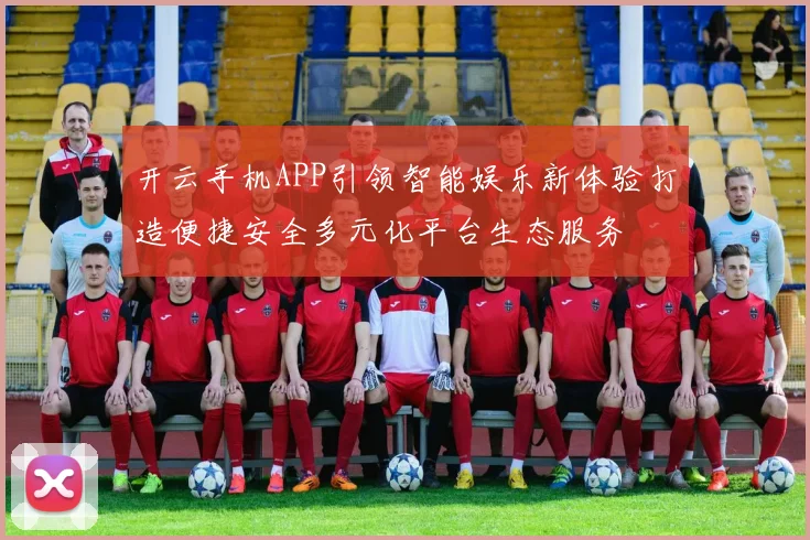开云手机APP引领智能娱乐新体验打造便捷安全多元化平台生态服务