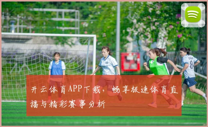 开云体育APP下载，畅享极速体育直播与精彩赛事分析