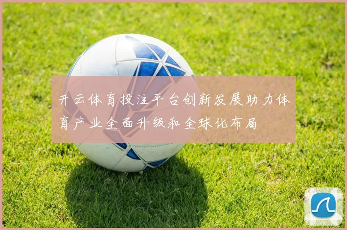 开云体育投注平台创新发展助力体育产业全面升级和全球化布局