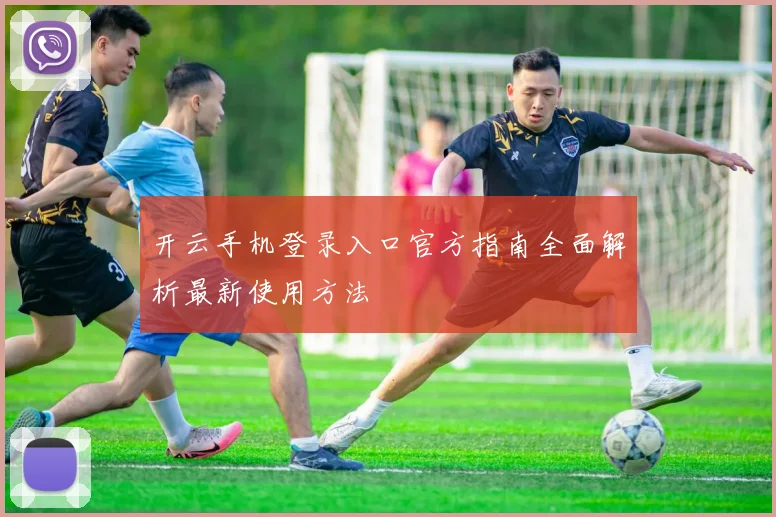 开云手机登录入口官方指南全面解析最新使用方法