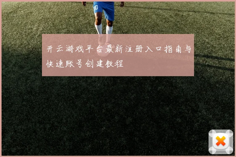 开云游戏平台最新注册入口指南与快速账号创建教程
